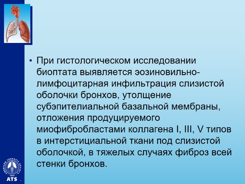 При гистологическом исследовании биоптата выявляется эозиновильно-лимфоцитарная инфильтрация слизистой оболочки бронхов, утолщение субэпителиальной базальной мембраны,